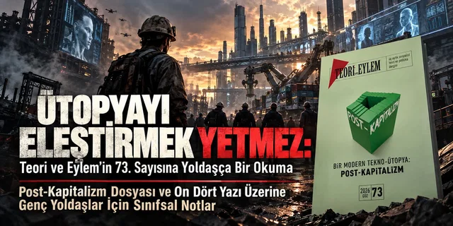 Ütopyayı Eleştirmek Yetmez: Teori ve Eylem'in 73. Sayısına Yoldaşça Bir Okuma