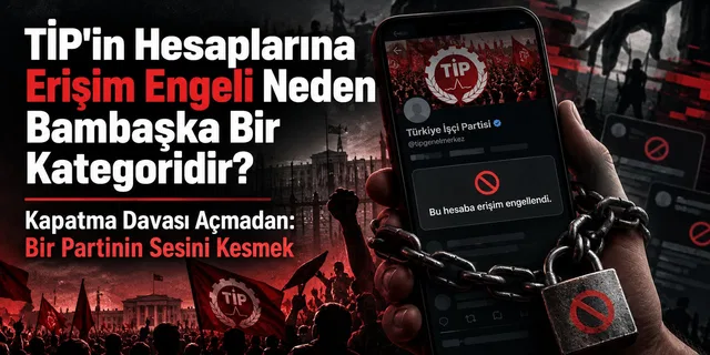 TİP'in Hesaplarına Erişim Engeli Neden Bambaşka Bir Kategoridir?